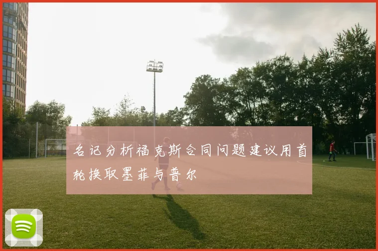 名记分析福克斯合同问题建议用首轮换取墨菲与普尔