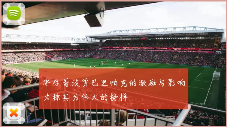 字母哥谈贾巴里帕克的激励与影响力称其为伟大的榜样