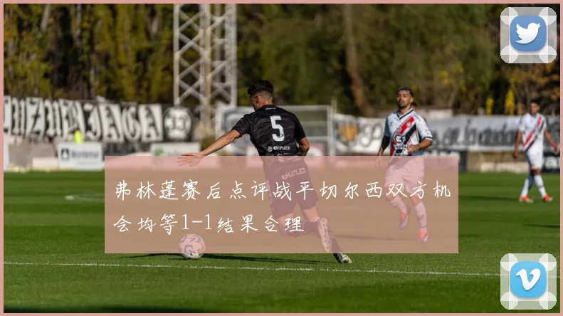 弗林蓬赛后点评战平切尔西双方机会均等1-1结果合理