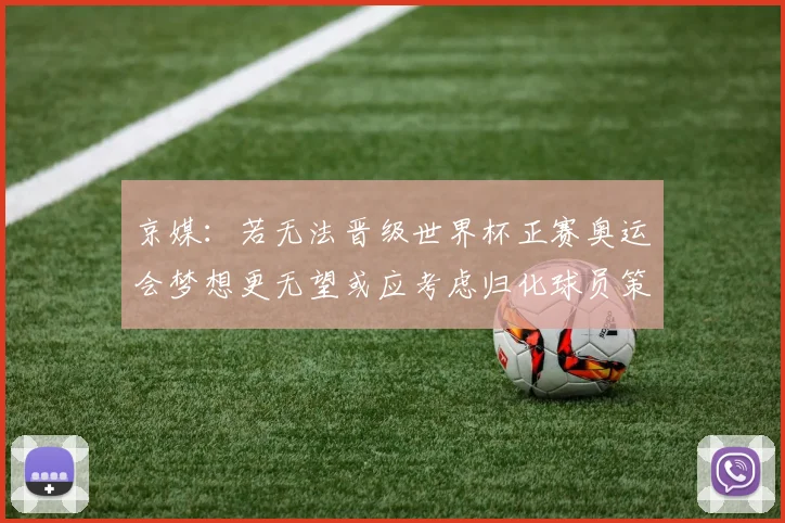 京媒：若无法晋级世界杯正赛奥运会梦想更无望或应考虑归化球员策略