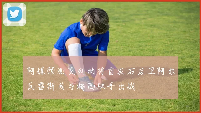 阿媒预测莫利纳将首发右后卫阿尔瓦雷斯或与梅西联手出战