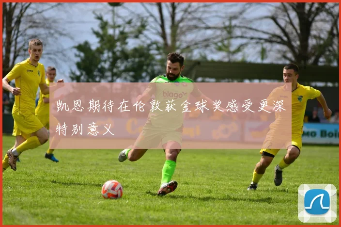 凯恩期待在伦敦获金球奖感受更深特别意义